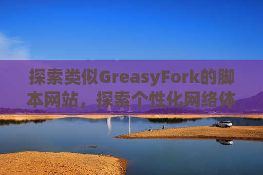 探索类似GreasyFork的脚本网站，探索个性化网络体验的更多可能性